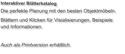 Die perfekte Planung mit den besten Objektmöbeln. Blättern und Klicken für Visialisierungen, Beispiele und Informationen.  Auch als Printversion erhältlich. Interaktiver Blätterkatalog