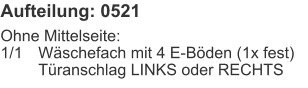 Aufteilung: 0521 Ohne Mittelseite:1/1	Wäschefach mit 4 E-Böden (1x fest) 	Türanschlag LINKS oder RECHTS