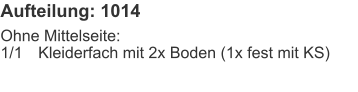 Aufteilung: 1014 Ohne Mittelseite:1/1	Kleiderfach mit 2x Boden (1x fest mit KS)