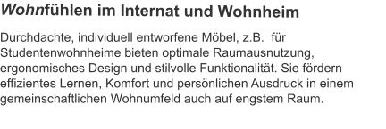 Durchdachte, individuell entworfene Möbel, z.B.  für Studentenwohnheime bieten optimale Raumausnutzung, ergonomisches Design und stilvolle Funktionalität. Sie fördern effizientes Lernen, Komfort und persönlichen Ausdruck in einem gemeinschaftlichen Wohnumfeld auch auf engstem Raum.  Wohnfühlen im Internat und Wohnheim