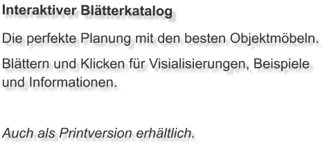 Die perfekte Planung mit den besten Objektmöbeln. Blättern und Klicken für Visialisierungen, Beispiele und Informationen.  Auch als Printversion erhältlich. Interaktiver Blätterkatalog