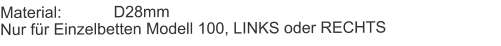 Material:		D28mmNur für Einzelbetten Modell 100, LINKS oder RECHTS