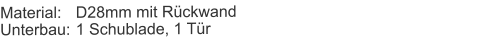Material:	D28mm mit RückwandUnterbau:	1 Schublade, 1 Tür