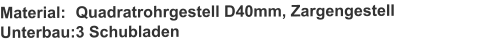 Material:	Quadratrohrgestell D40mm, ZargengestellUnterbau:	3 Schubladen