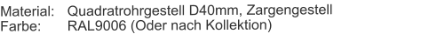 Material:	Quadratrohrgestell D40mm, ZargengestellFarbe:	RAL9006 (Oder nach Kollektion)