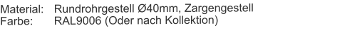 Material:	Rundrohrgestell Ø40mm, ZargengestellFarbe:	RAL9006 (Oder nach Kollektion)