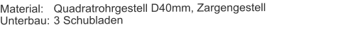 Material:	Quadratrohrgestell D40mm, ZargengestellUnterbau:	3 Schubladen