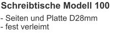 Schreibtische Modell 100 - Seiten und Platte D28mm- fest verleimt
