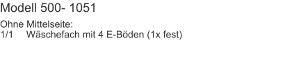 Modell 500- 1051 Ohne Mittelseite:1/1	Wäschefach mit 4 E-Böden (1x fest)