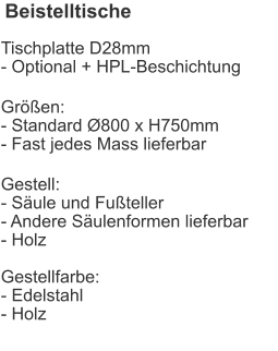 Beistelltische Tischplatte D28mm- Optional + HPL-Beschichtung Größen:- Standard Ø800 x H750mm- Fast jedes Mass lieferbar Gestell:- Säule und Fußteller- Andere Säulenformen lieferbar- HolzGestellfarbe:- Edelstahl- Holz