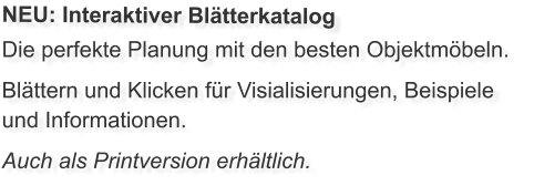Die perfekte Planung mit den besten Objektmöbeln. Blättern und Klicken für Visialisierungen, Beispiele und Informationen. Auch als Printversion erhältlich. NEU: Interaktiver Blätterkatalog