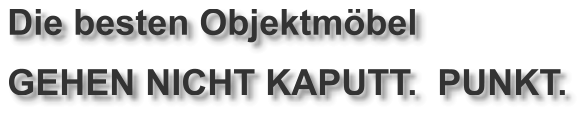 Die besten Objektmöbel GEHEN NICHT KAPUTT.  PUNKT.